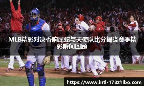 MLB精彩对决香响尾蛇与天使队比分揭晓赛季精彩瞬间回顾