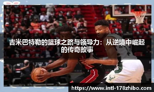 吉米巴特勒的篮球之路与领导力：从逆境中崛起的传奇故事