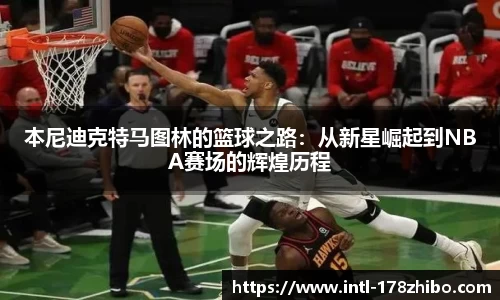 本尼迪克特马图林的篮球之路：从新星崛起到NBA赛场的辉煌历程