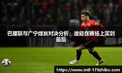 巴厘联与广宁煤炭对决分析：谁能在赛场上笑到最后
