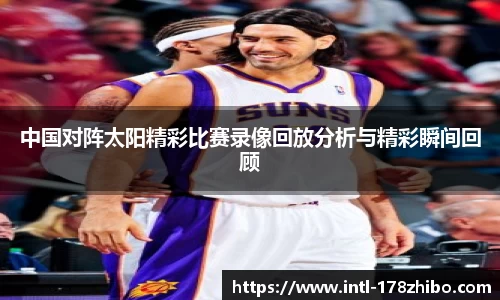 中国对阵太阳精彩比赛录像回放分析与精彩瞬间回顾
