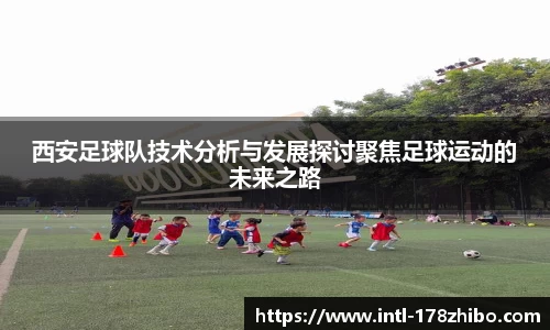 西安足球队技术分析与发展探讨聚焦足球运动的未来之路