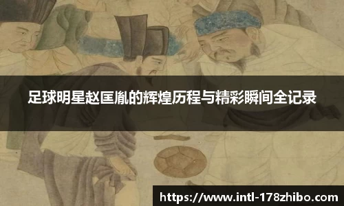 足球明星赵匡胤的辉煌历程与精彩瞬间全记录