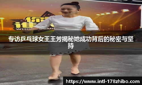专访乒乓球女王王芳揭秘她成功背后的秘密与坚持