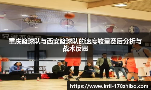 重庆篮球队与西安篮球队的速度较量赛后分析与战术反思