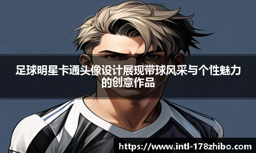 足球明星卡通头像设计展现带球风采与个性魅力的创意作品