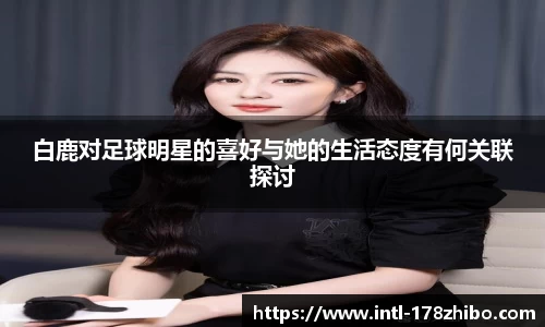 白鹿对足球明星的喜好与她的生活态度有何关联探讨