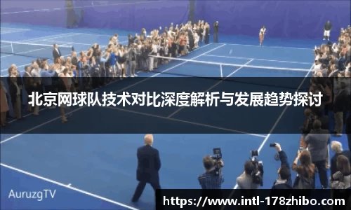 北京网球队技术对比深度解析与发展趋势探讨